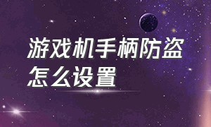 游戏机手柄防盗怎么设置