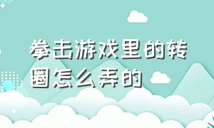 拳击游戏里的转圈怎么弄的