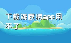 下载海底捞app用不了