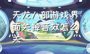 天龙八部游戏界面关掉音效怎么关