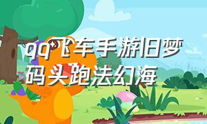 qq飞车手游旧梦码头跑法幻海