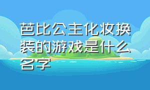 芭比公主化妆换装的游戏是什么名字