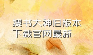 搜书大神旧版本下载官网最新