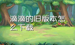 滴滴的旧版本怎么下载