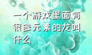 一个游戏里面有很多元素的龙叫什么