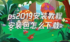 ps2019安装教程安装包怎么下载