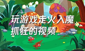 玩游戏走火入魔抓狂的视频