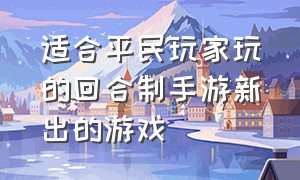 适合平民玩家玩的回合制手游新出的游戏