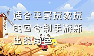 适合平民玩家玩的回合制手游新出的角色