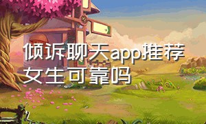 倾诉聊天app推荐女生可靠吗