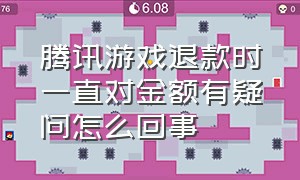 腾讯游戏退款时一直对金额有疑问怎么回事