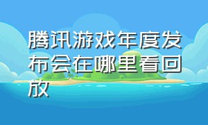 腾讯游戏年度发布会在哪里看回放