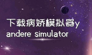 下载病娇模拟器yandere simulator