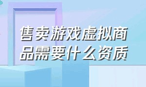 售卖游戏虚拟商品需要什么资质