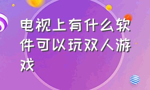 电视上有什么软件可以玩双人游戏