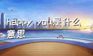 happy you是什么意思