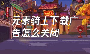 元素骑士下载广告怎么关闭