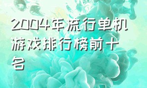 2004年流行单机游戏排行榜前十名