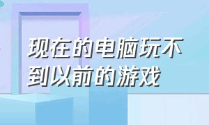 现在的电脑玩不到以前的游戏