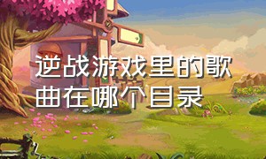 逆战游戏里的歌曲在哪个目录