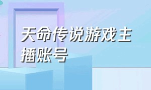 天命传说游戏主播账号