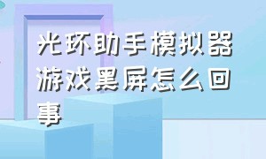 光环助手模拟器游戏黑屏怎么回事