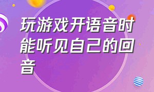 玩游戏开语音时能听见自己的回音