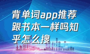 背单词app推荐跟书本一样吗知乎怎么搜