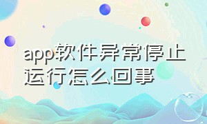 app软件异常停止运行怎么回事