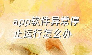 app软件异常停止运行怎么办