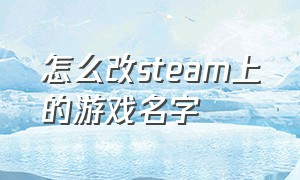 怎么改steam上的游戏名字