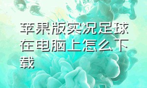 苹果版实况足球在电脑上怎么下载