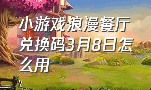 小游戏浪漫餐厅兑换码3月8日怎么用