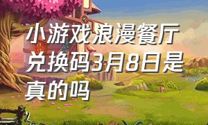 小游戏浪漫餐厅兑换码3月8日是真的吗