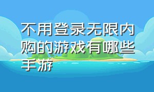 不用登录无限内购的游戏有哪些手游