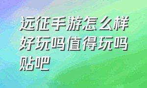 远征手游怎么样好玩吗值得玩吗贴吧