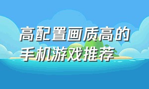 高配置画质高的手机游戏推荐