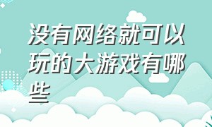 没有网络就可以玩的大游戏有哪些