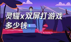 灵耀x双屏打游戏多少钱