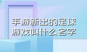 手游新出的足球游戏叫什么名字