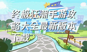 终极狂潮手游攻略大全最新版本下载