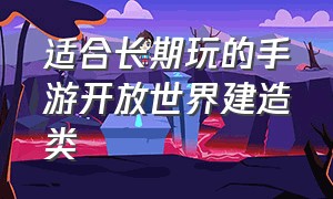 适合长期玩的手游开放世界建造类