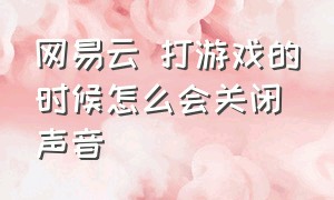 网易云 打游戏的时候怎么会关闭声音