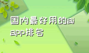 国内最好用的ai app排名