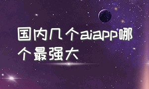 国内几个aiapp哪个最强大