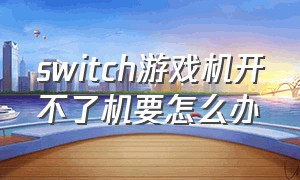 switch游戏机开不了机要怎么办