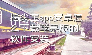 指尖宝app安卓怎么下载苹果版的软件安装