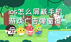 ios怎么屏蔽手机游戏广告弹窗提示