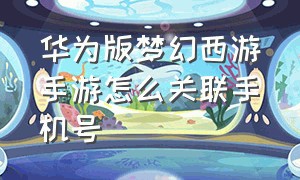 华为版梦幻西游手游怎么关联手机号