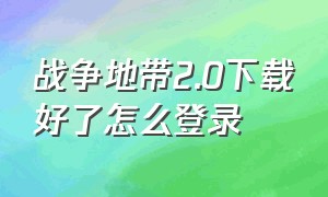 战争地带2.0下载好了怎么登录